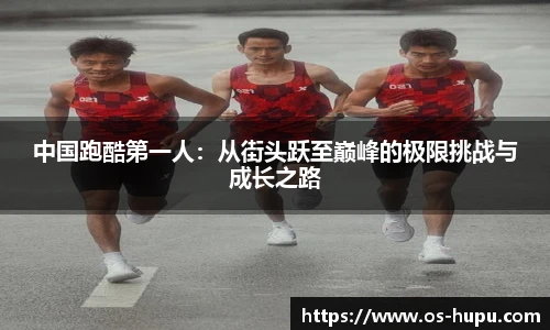 中国跑酷第一人：从街头跃至巅峰的极限挑战与成长之路