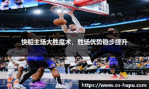 快船主场大胜魔术，胜场优势稳步提升