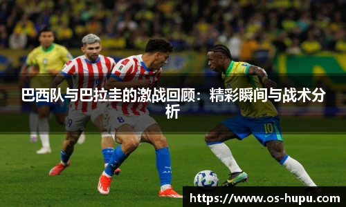 巴西队与巴拉圭的激战回顾：精彩瞬间与战术分析