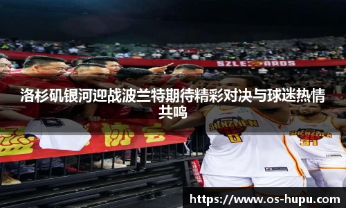 洛杉矶银河迎战波兰特期待精彩对决与球迷热情共鸣