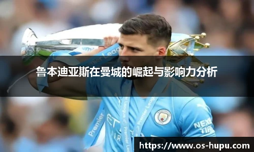 鲁本迪亚斯在曼城的崛起与影响力分析