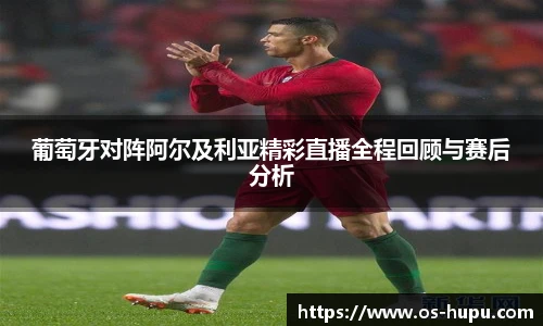 葡萄牙对阵阿尔及利亚精彩直播全程回顾与赛后分析